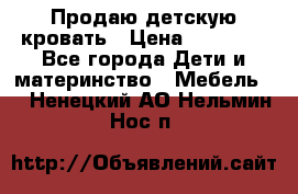 Продаю детскую кровать › Цена ­ 13 000 - Все города Дети и материнство » Мебель   . Ненецкий АО,Нельмин Нос п.